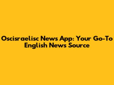 Oscisraelisc News App: Your Go-To English News Source