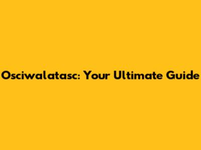 Osciwalatasc: Your Ultimate Guide