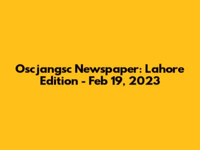 Oscjangsc Newspaper: Lahore Edition - Feb 19, 2023