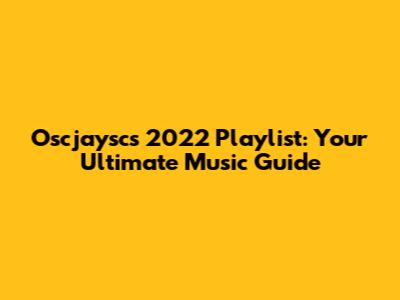 Oscjaysc's 2022 Playlist: Your Ultimate Music Guide