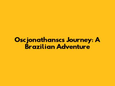 Oscjonathansc's Journey: A Brazilian Adventure