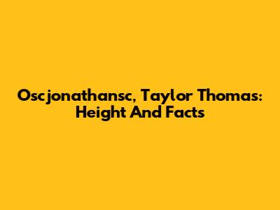 Oscjonathansc, Taylor Thomas: Height And Facts