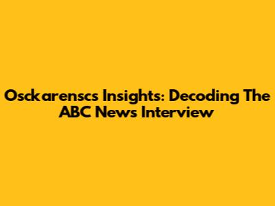 Osckarensc's Insights: Decoding The ABC News Interview