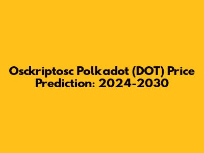 Osckriptosc Polkadot (DOT) Price Prediction: 2024-2030
