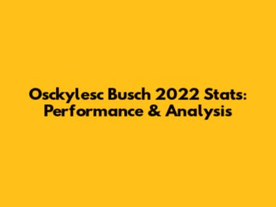 Osckylesc Busch 2022 Stats: Performance & Analysis