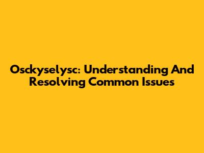 Osckyselysc: Understanding And Resolving Common Issues