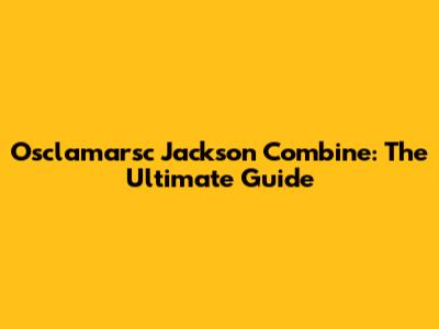 Osclamarsc Jackson Combine: The Ultimate Guide