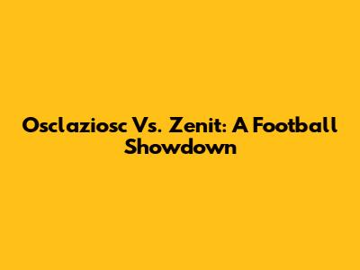 Osclaziosc Vs. Zenit: A Football Showdown