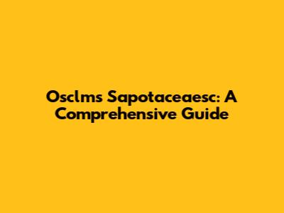 Osclms Sapotaceaesc: A Comprehensive Guide