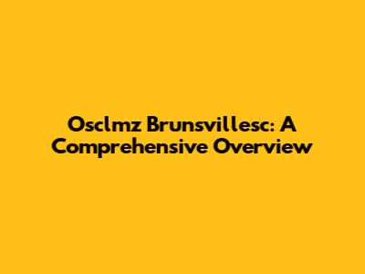 Osclmz Brunsvillesc: A Comprehensive Overview