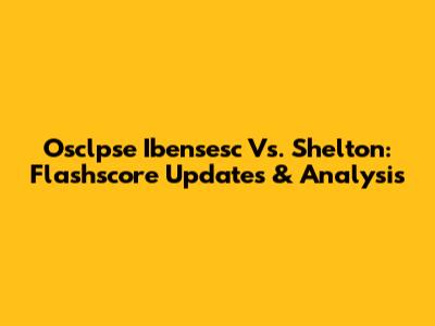 Osclpse Ibensesc Vs. Shelton: Flashscore Updates & Analysis