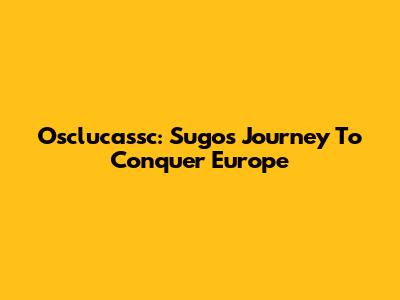 Osclucassc: Sugo's Journey To Conquer Europe