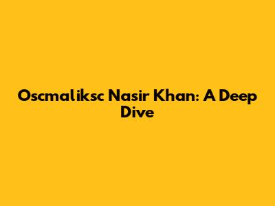 Oscmaliksc Nasir Khan: A Deep Dive