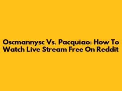 Oscmannysc Vs. Pacquiao: How To Watch Live Stream Free On Reddit