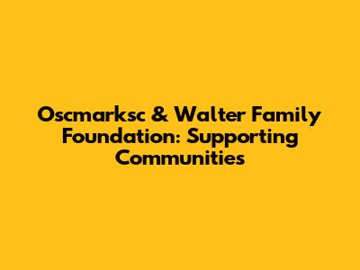 Oscmarksc & Walter Family Foundation: Supporting Communities