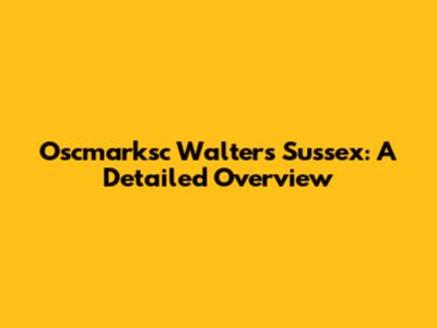 Oscmarksc Walters Sussex: A Detailed Overview