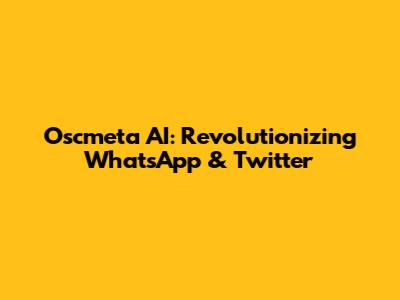 Oscmeta AI: Revolutionizing WhatsApp & Twitter