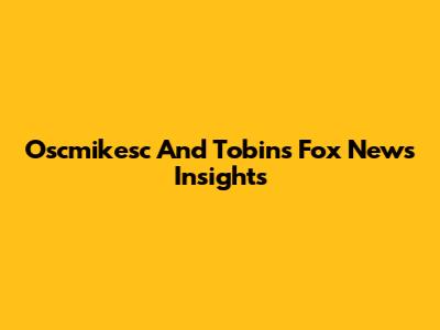Oscmikesc And Tobin's Fox News Insights