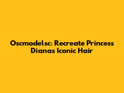 Oscmodelsc: Recreate Princess Diana's Iconic Hair