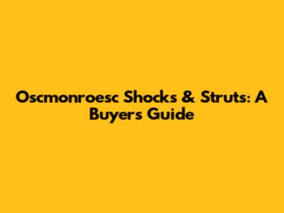 Oscmonroesc Shocks & Struts: A Buyer's Guide