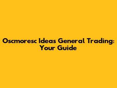 Oscmoresc Ideas General Trading: Your Guide