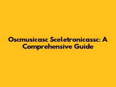 Oscmusicasc Sceletronicassc: A Comprehensive Guide