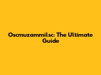 Oscmuzammilsc: The Ultimate Guide