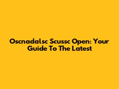 Oscnadalsc Scussc Open: Your Guide To The Latest