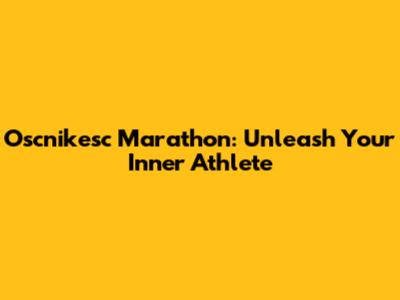 Oscnikesc Marathon: Unleash Your Inner Athlete