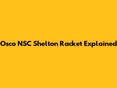 Osco NSC Shelton Racket Explained