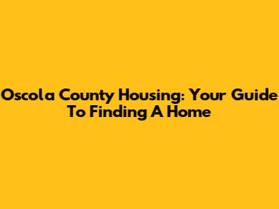 Oscola County Housing: Your Guide To Finding A Home