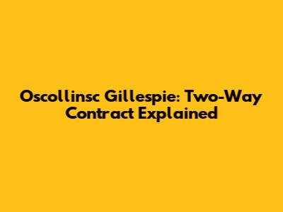 Oscollinsc Gillespie: Two-Way Contract Explained