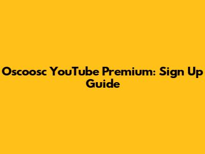 Oscoosc YouTube Premium: Sign Up Guide