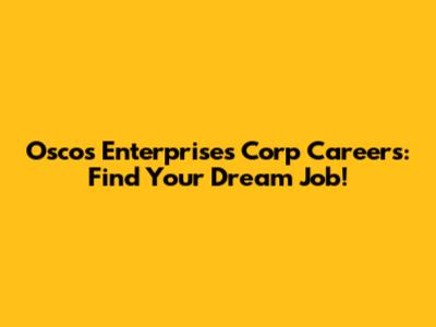 Oscos Enterprises Corp Careers: Find Your Dream Job!