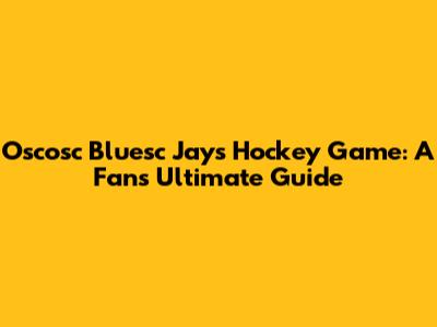Oscosc Bluesc Jays Hockey Game: A Fan's Ultimate Guide