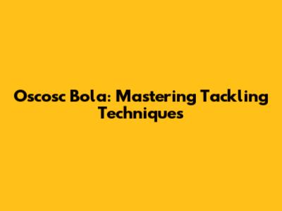 Oscosc Bola: Mastering Tackling Techniques