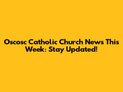 Oscosc Catholic Church News This Week: Stay Updated!