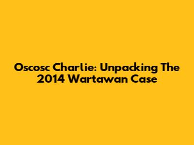 Oscosc Charlie: Unpacking The 2014 Wartawan Case