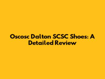 Oscosc Dalton SCSC Shoes: A Detailed Review