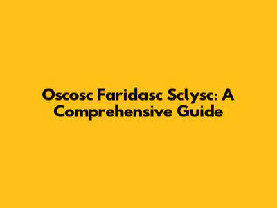 Oscosc Faridasc Sclysc: A Comprehensive Guide