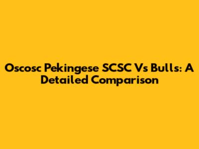 Oscosc Pekingese SCSC Vs Bulls: A Detailed Comparison