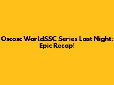 Oscosc WorldSSC Series Last Night: Epic Recap!