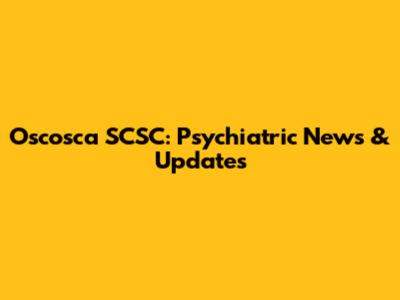 Oscosca SCSC: Psychiatric News & Updates