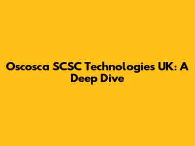 Oscosca SCSC Technologies UK: A Deep Dive