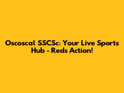 Oscoscal SSCSc: Your Live Sports Hub - Reds Action!