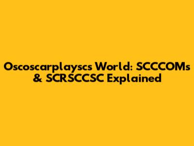 Oscoscarplaysc's World: SCCCOMs & SCRSCCSC Explained
