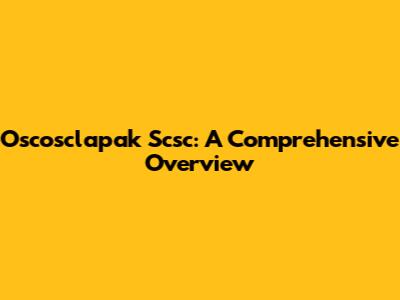 Oscosclapak Scsc: A Comprehensive Overview