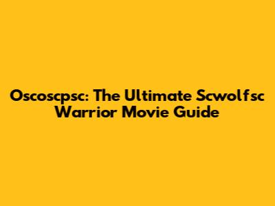 Oscoscpsc: The Ultimate Scwolfsc Warrior Movie Guide