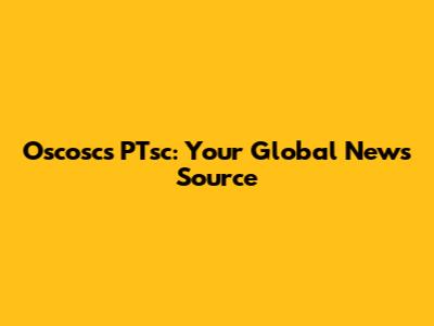 Oscoscs PTsc: Your Global News Source