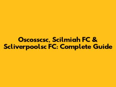 Oscosscsc, Scilmiah FC & Scliverpoolsc FC: Complete Guide